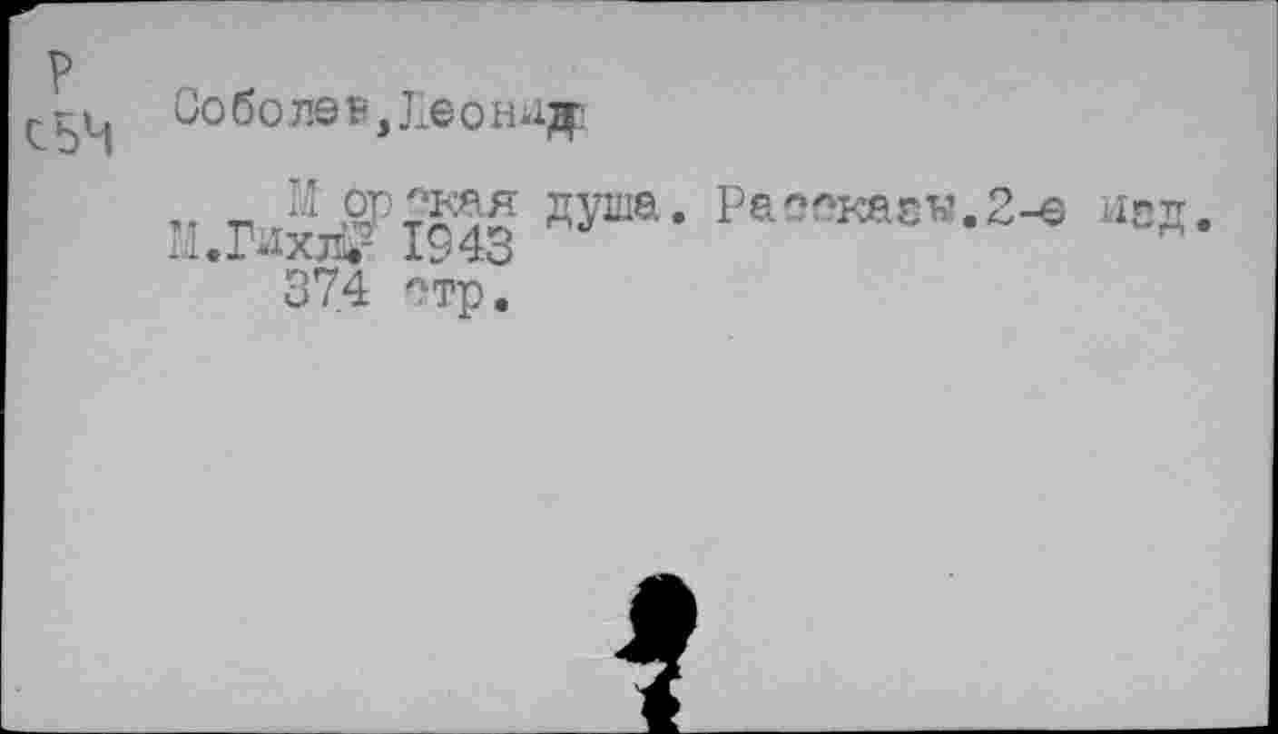 ﻿р
Соболев,Леониде
,, „ Ы ор^ая душа. Рассказы.2-е изд М.Гихл? 1943
374 стр.